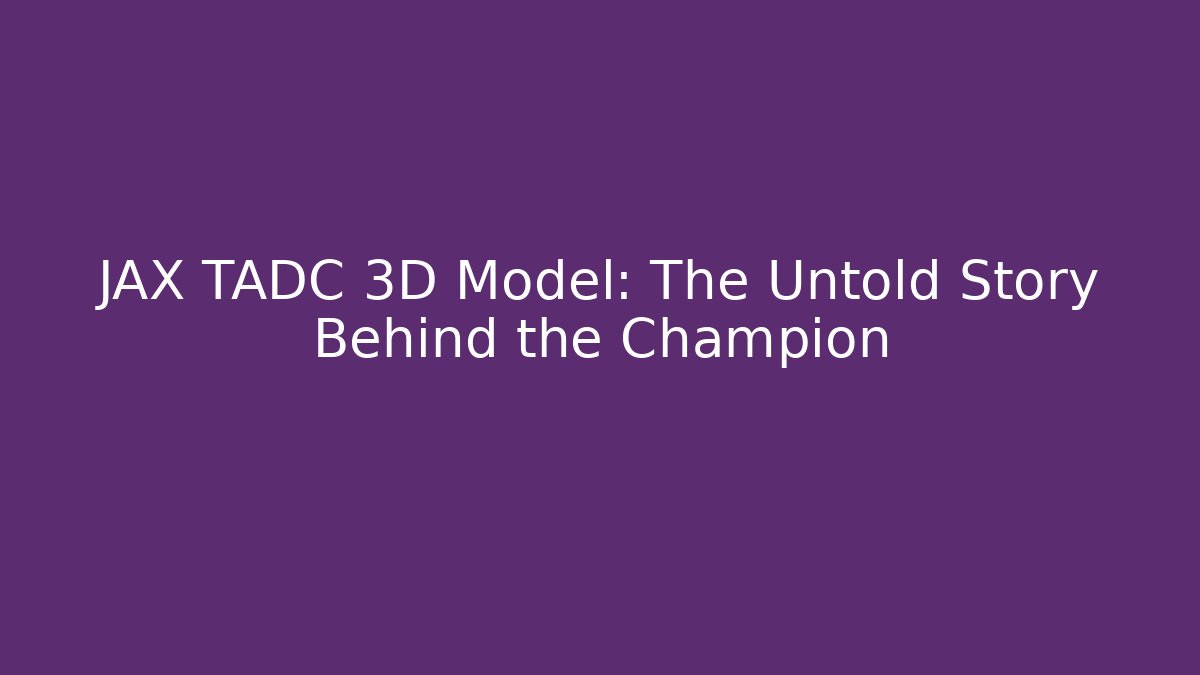 JAX TADC 3D Model: The Untold Story Behind the Champion