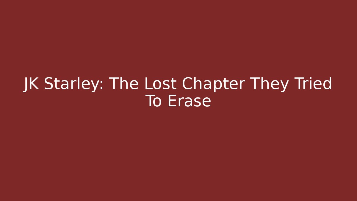 JK Starley: The Lost Chapter They Tried To Erase