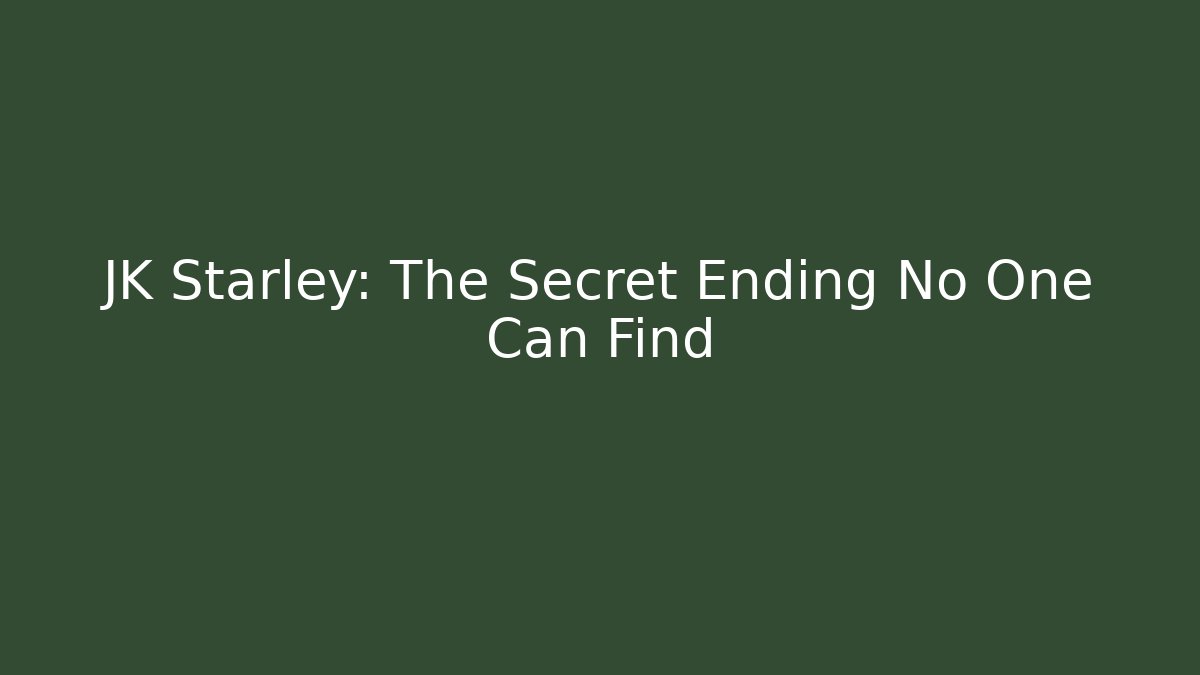 JK Starley: The Secret Ending No One Can Find