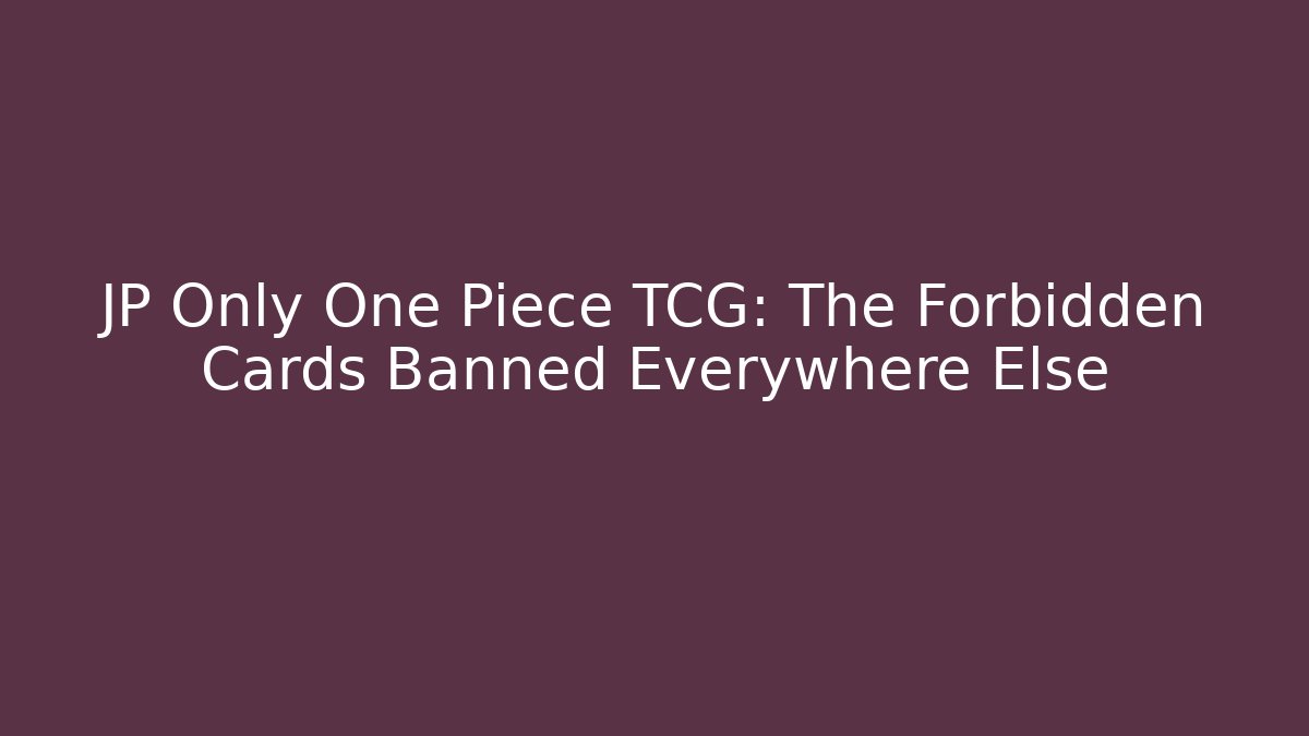 JP Only One Piece TCG: The Forbidden Cards Banned Everywhere Else