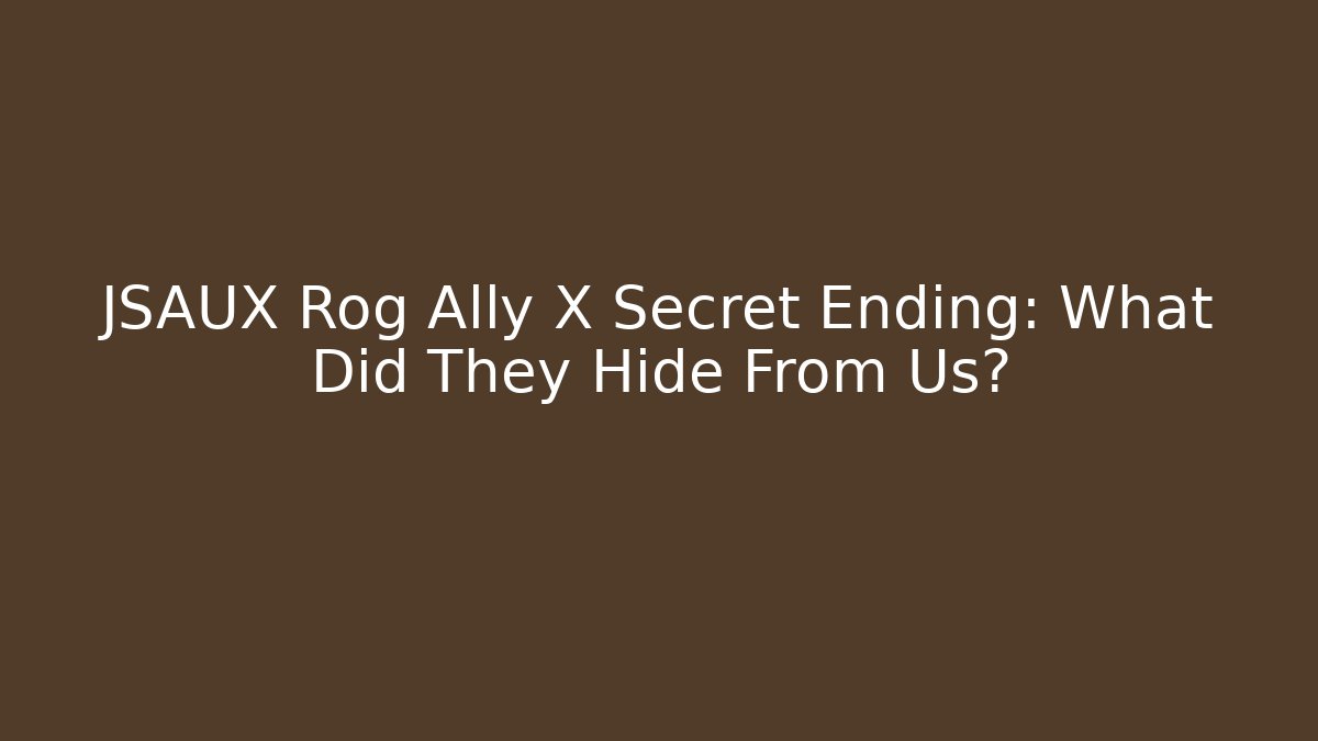 JSAUX Rog Ally X Secret Ending: What Did They Hide From Us?