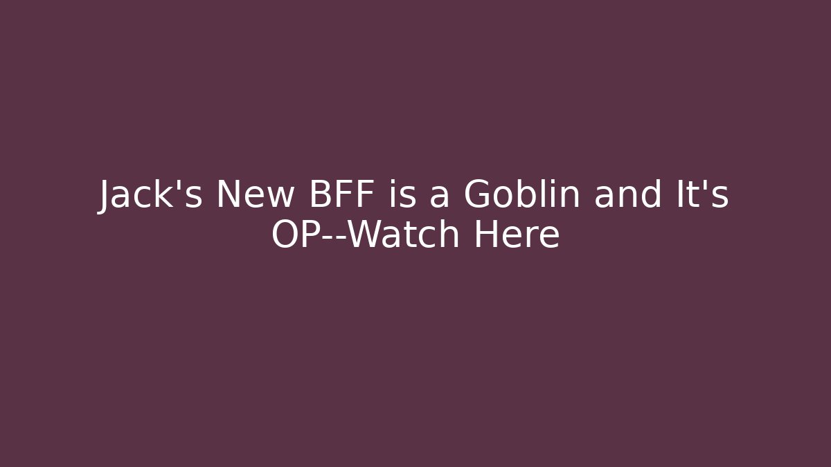 Jack’s New BFF is a Goblin and It’s OP—Watch Here