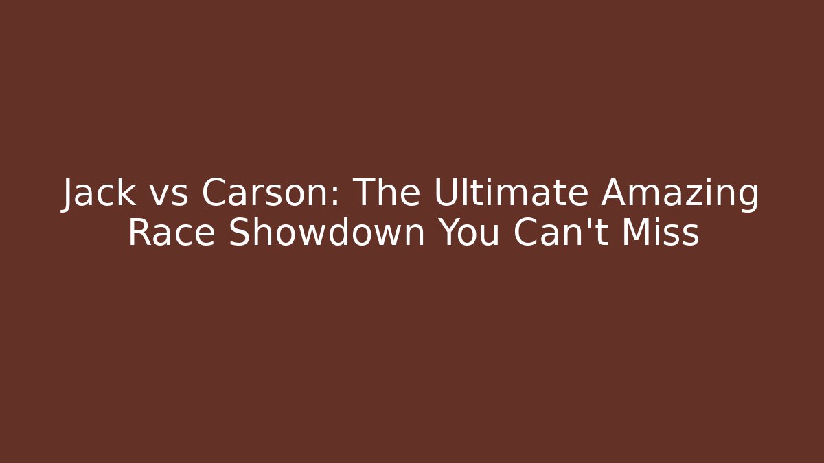 Jack vs Carson: The Ultimate Amazing Race Showdown You Can't Miss