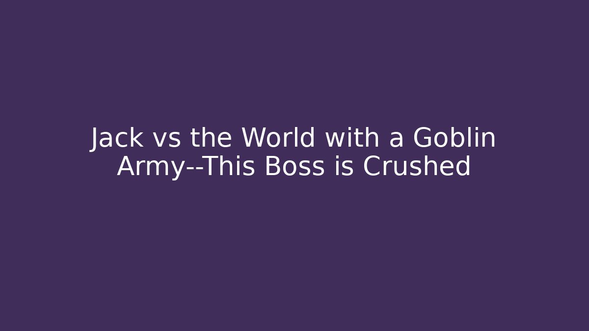 Jack vs the World with a Goblin Army—This Boss is Crushed
