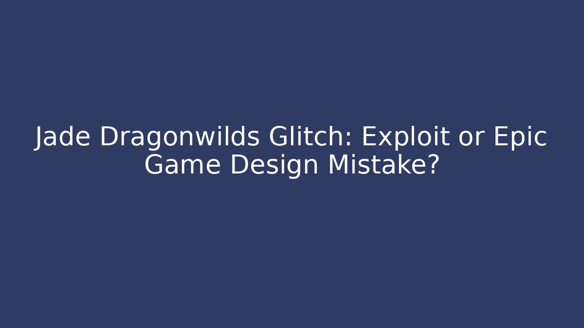 Jade Dragonwilds Glitch: Exploit or Epic Game Design Mistake?