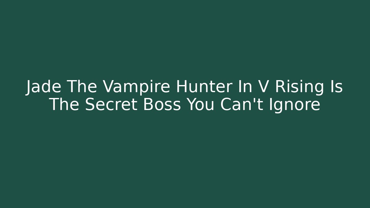 Jade The Vampire Hunter In V Rising Is The Secret Boss You Can't Ignore