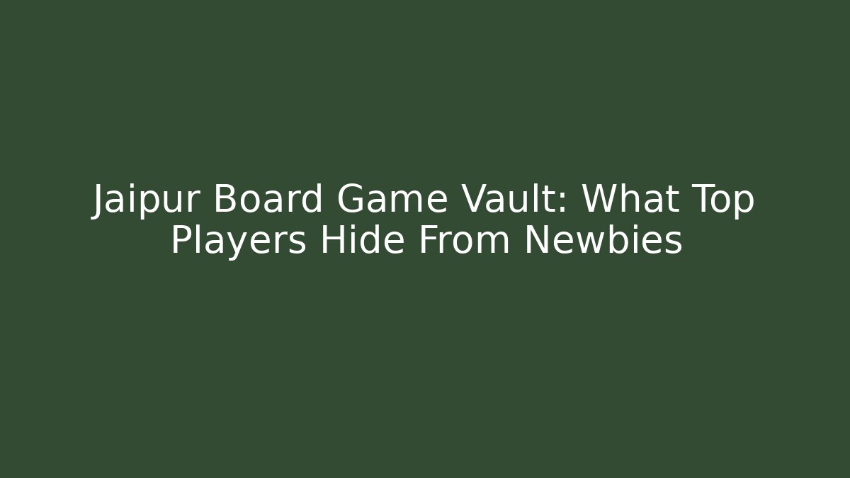 Jaipur Board Game Vault: What Top Players Hide From Newbies