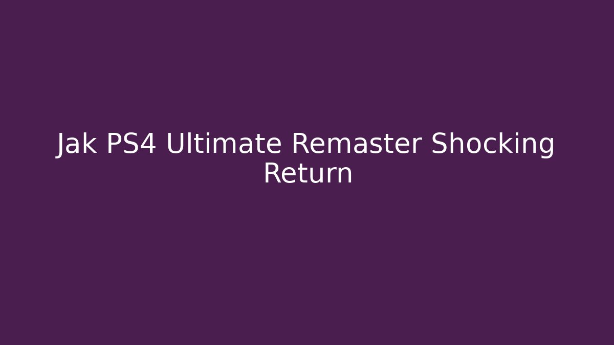 Jak PS4 Ultimate Remaster Shocking Return