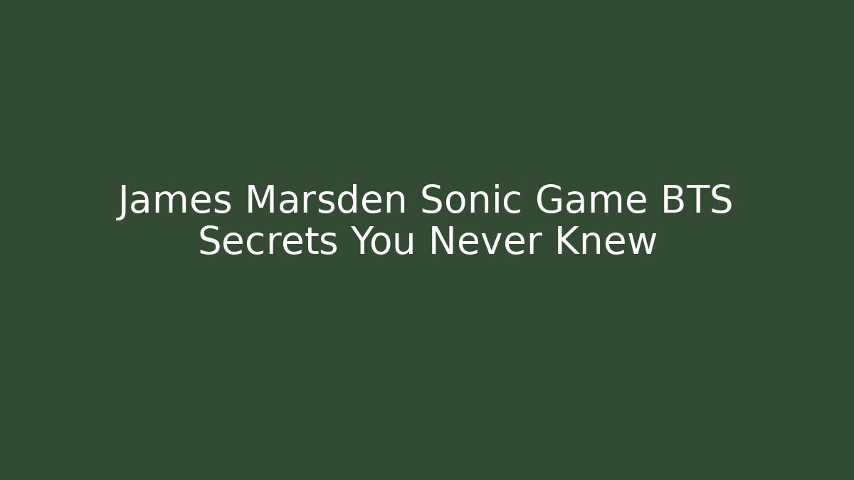James Marsden Sonic Game BTS Secrets You Never Knew