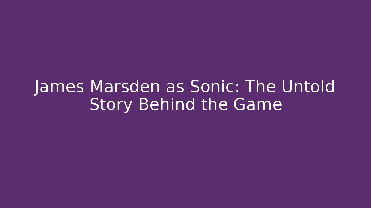 James Marsden as Sonic: The Untold Story Behind the Game