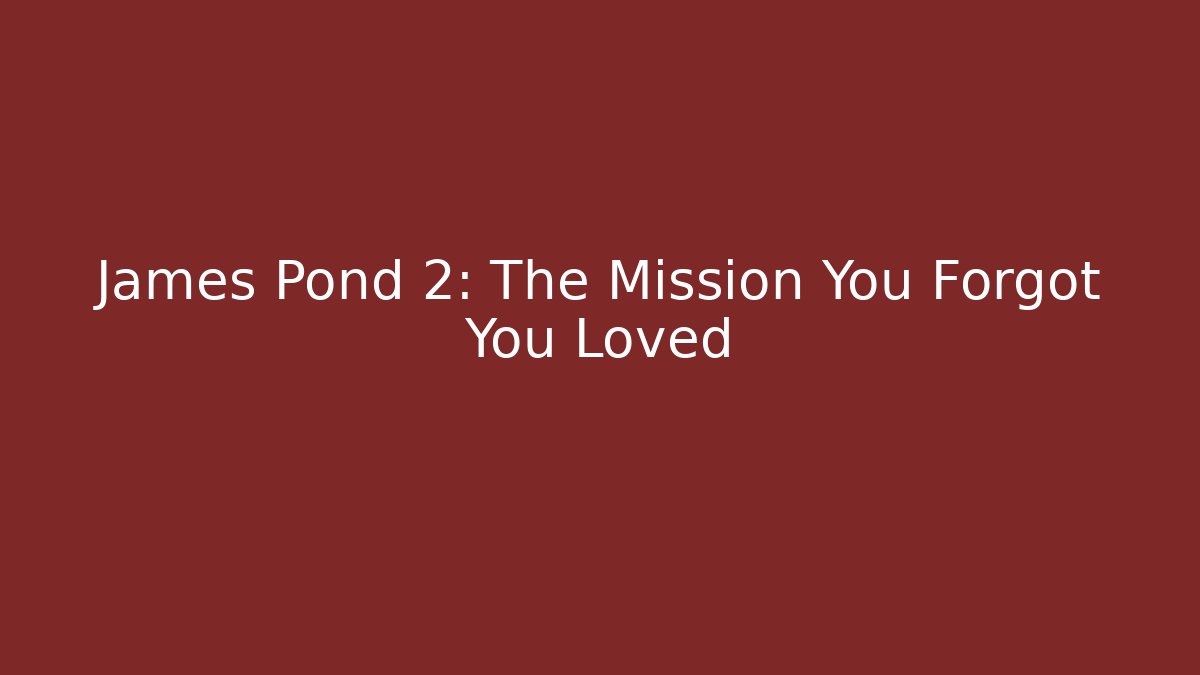James Pond 2: The Mission You Forgot You Loved