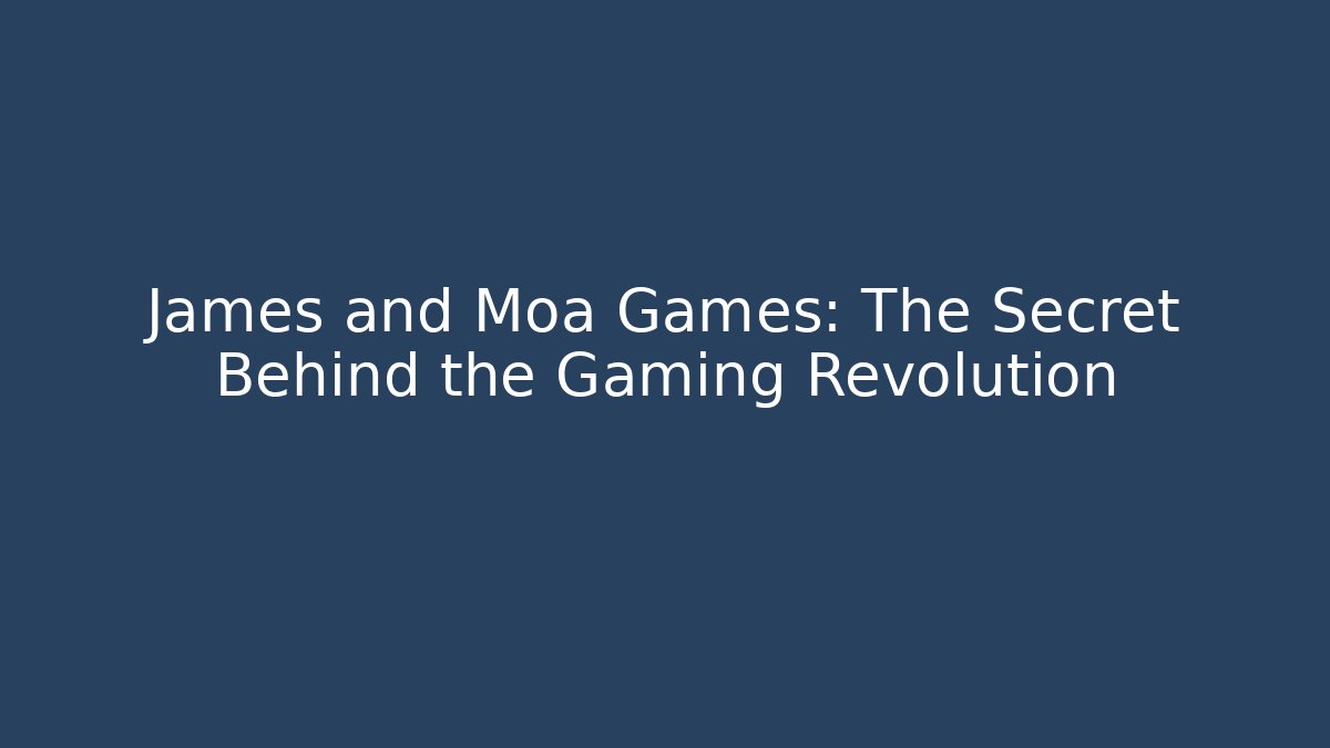 James and Moa Games: The Secret Behind the Gaming Revolution