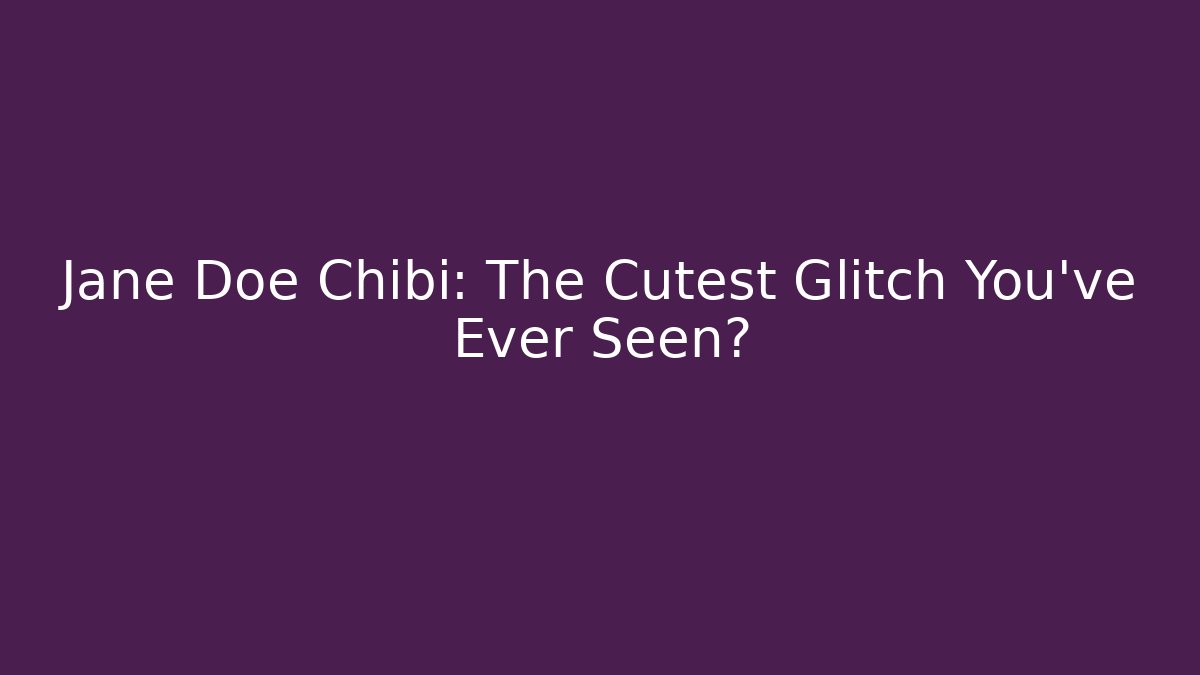 Jane Doe Chibi: The Cutest Glitch You've Ever Seen?