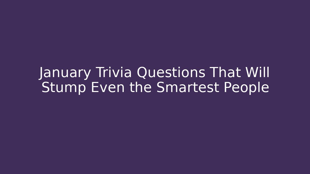 January Trivia Questions That Will Stump Even the Smartest People