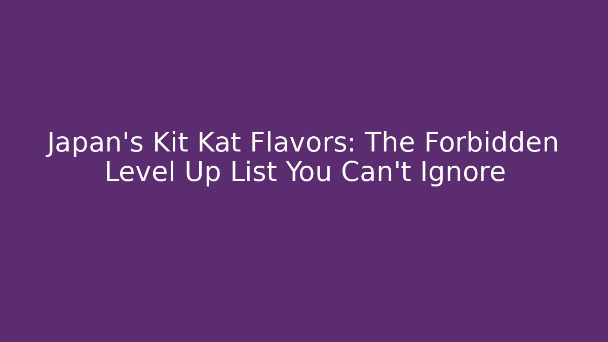Japan's Kit Kat Flavors: The Forbidden Level Up List You Can't Ignore