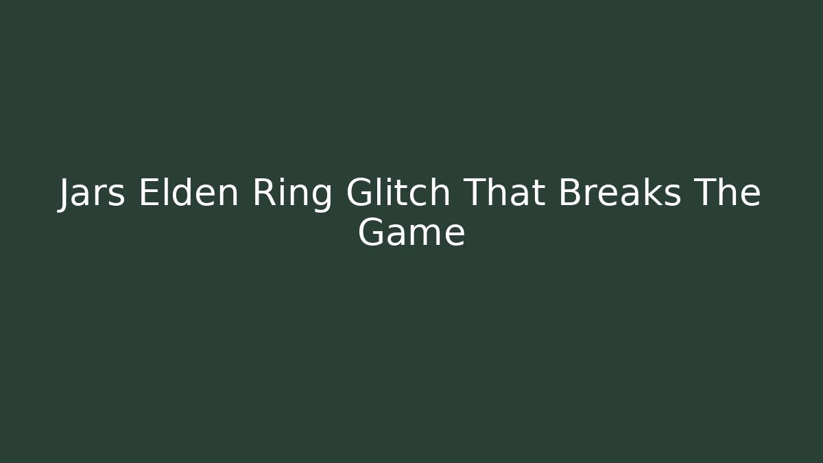 Jars Elden Ring Glitch That Breaks The Game