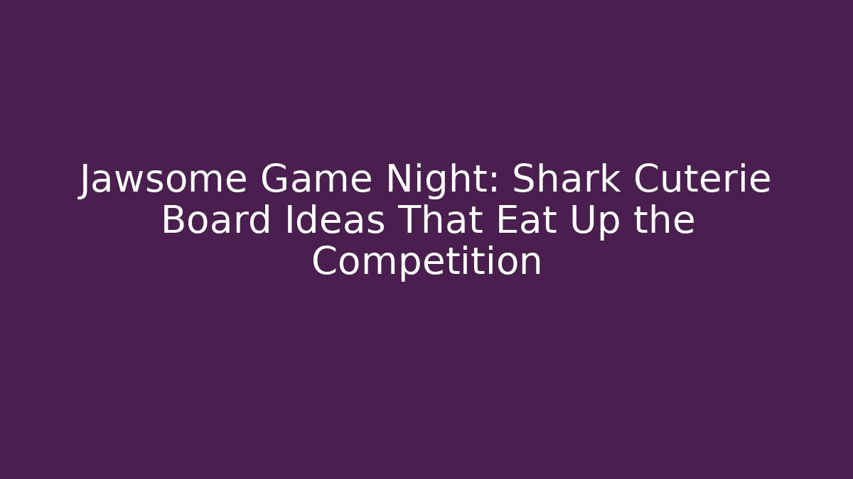 Jawsome Game Night: Shark Cuterie Board Ideas That Eat Up the Competition
