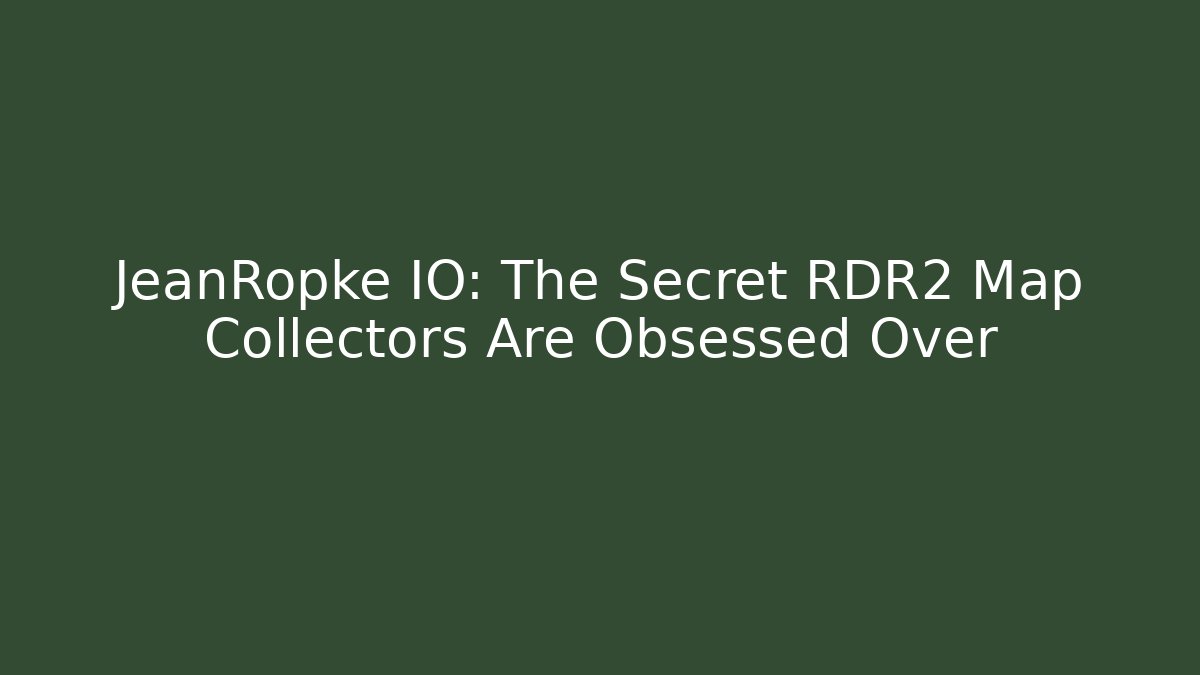 JeanRopke IO: The Secret RDR2 Map Collectors Are Obsessed Over