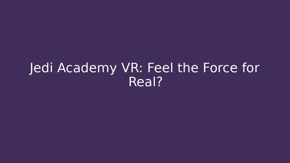 Jedi Academy VR: Feel the Force for Real?