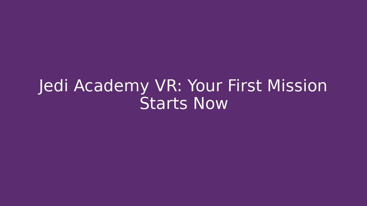 Jedi Academy VR: Your First Mission Starts Now