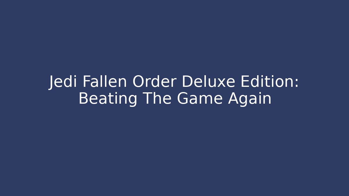 Jedi Fallen Order Deluxe Edition: Beating The Game Again
