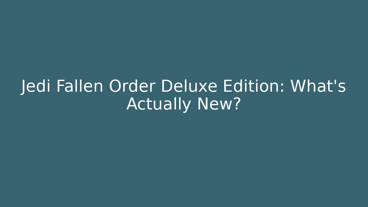Jedi Fallen Order Deluxe Edition: What's Actually New?