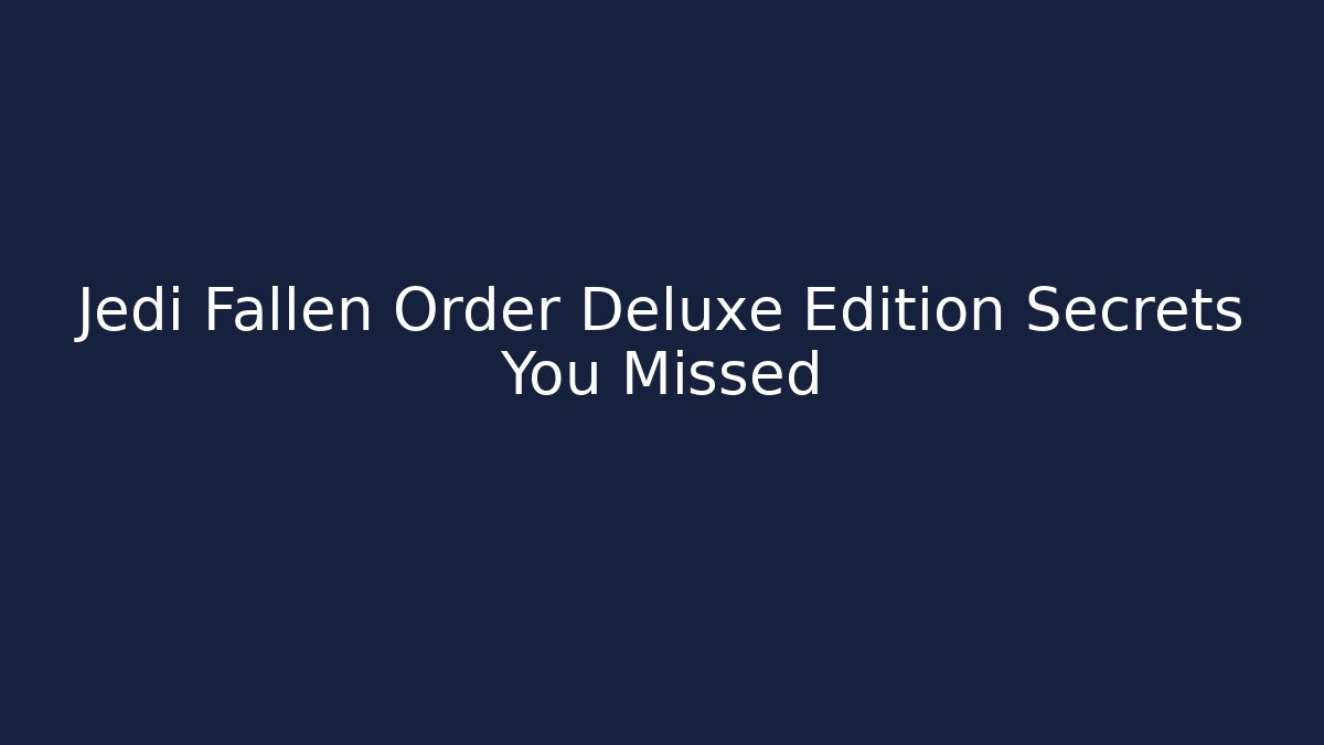 Jedi Fallen Order Deluxe Edition Secrets You Missed