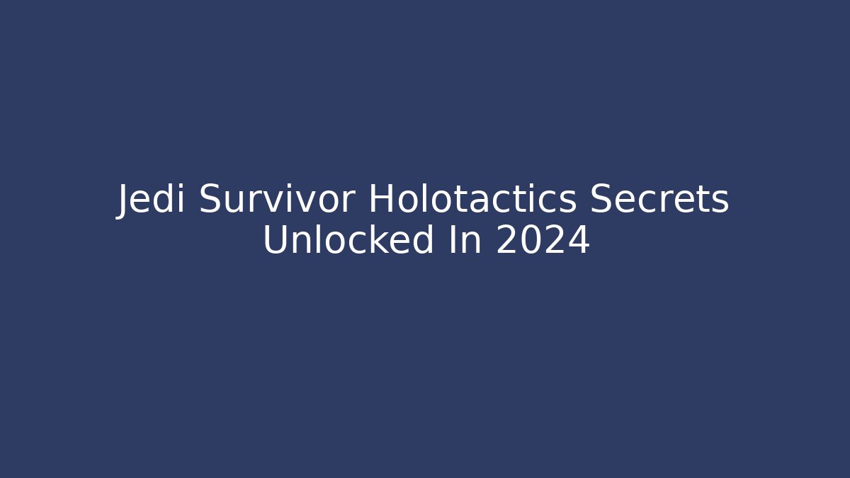 Jedi Survivor Holotactics Secrets Unlocked In 2024