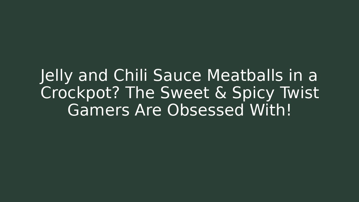 Jelly and Chili Sauce Meatballs in a Crockpot? The Sweet & Spicy Twist Gamers Are Obsessed With!