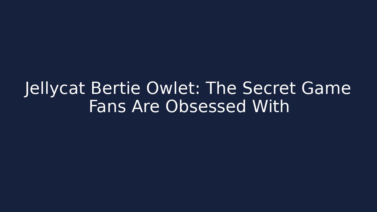 Jellycat Bertie Owlet: The Secret Game Fans Are Obsessed With