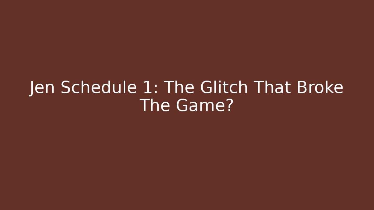 Jen Schedule 1: The Glitch That Broke The Game?