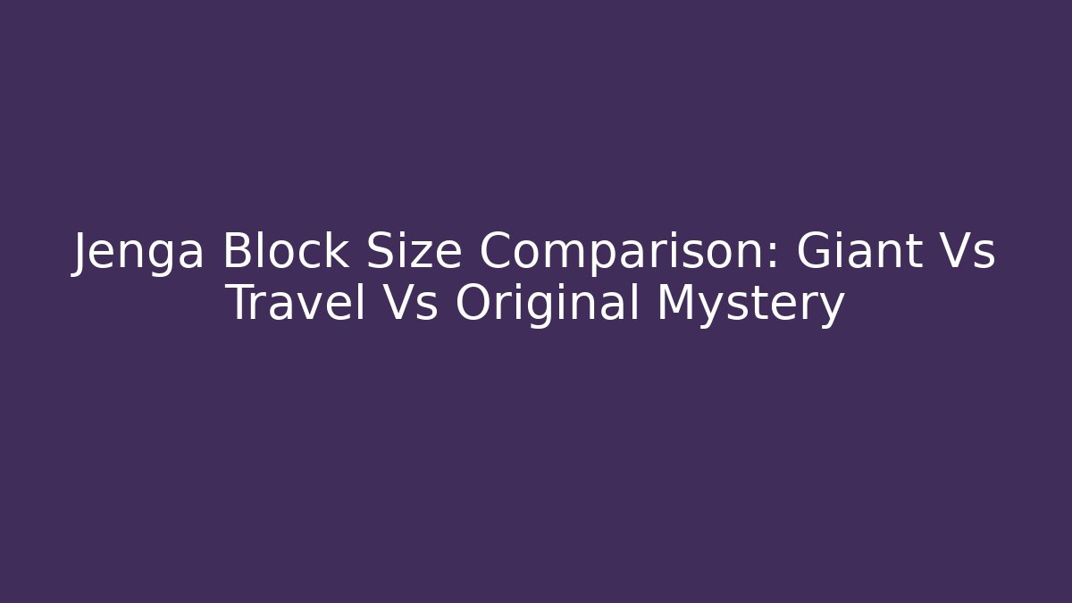 Jenga Block Size Comparison: Giant Vs Travel Vs Original Mystery