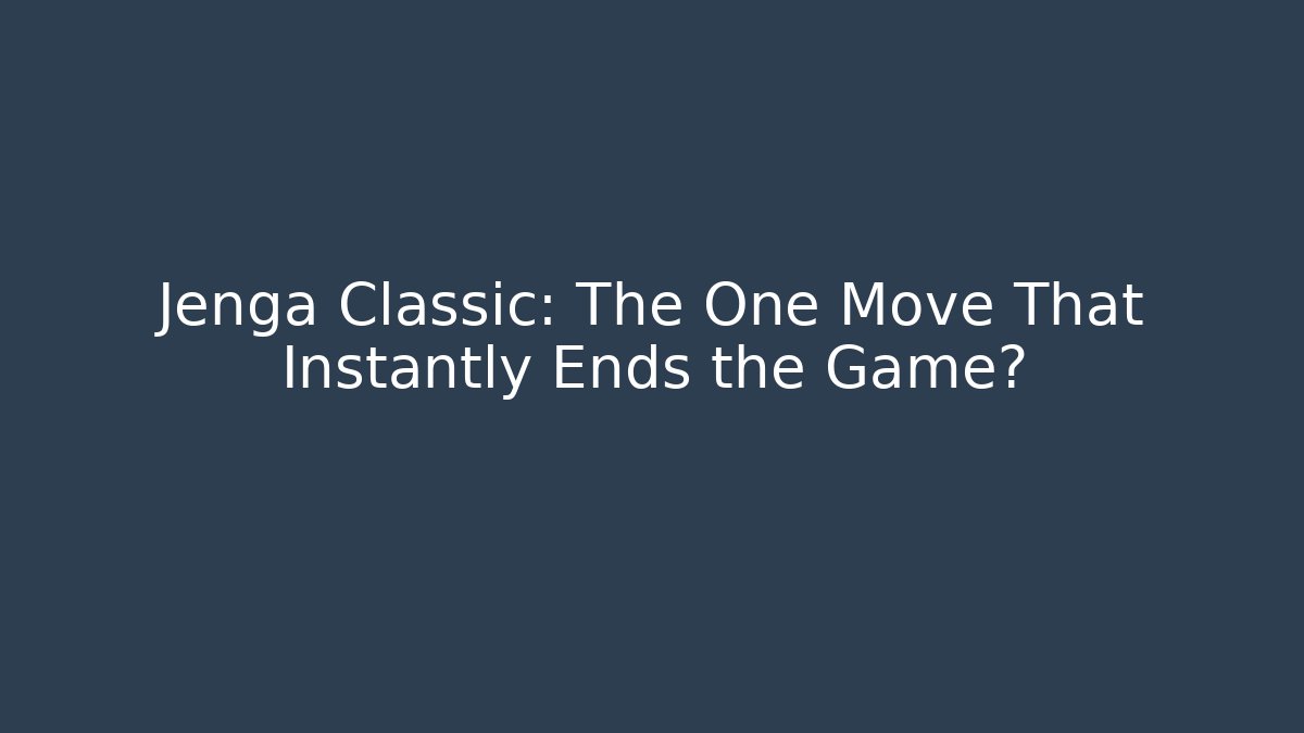 Jenga Classic: The One Move That Instantly Ends the Game?