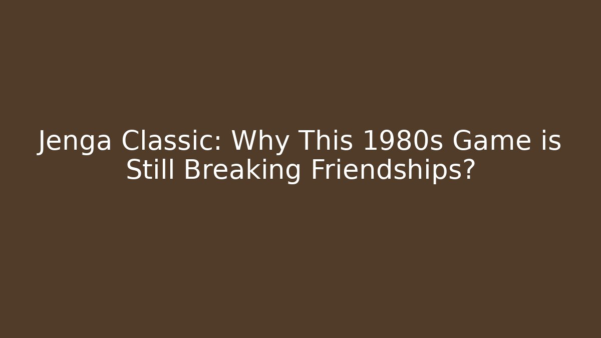 Jenga Classic: Why This 1980s Game is Still Breaking Friendships?