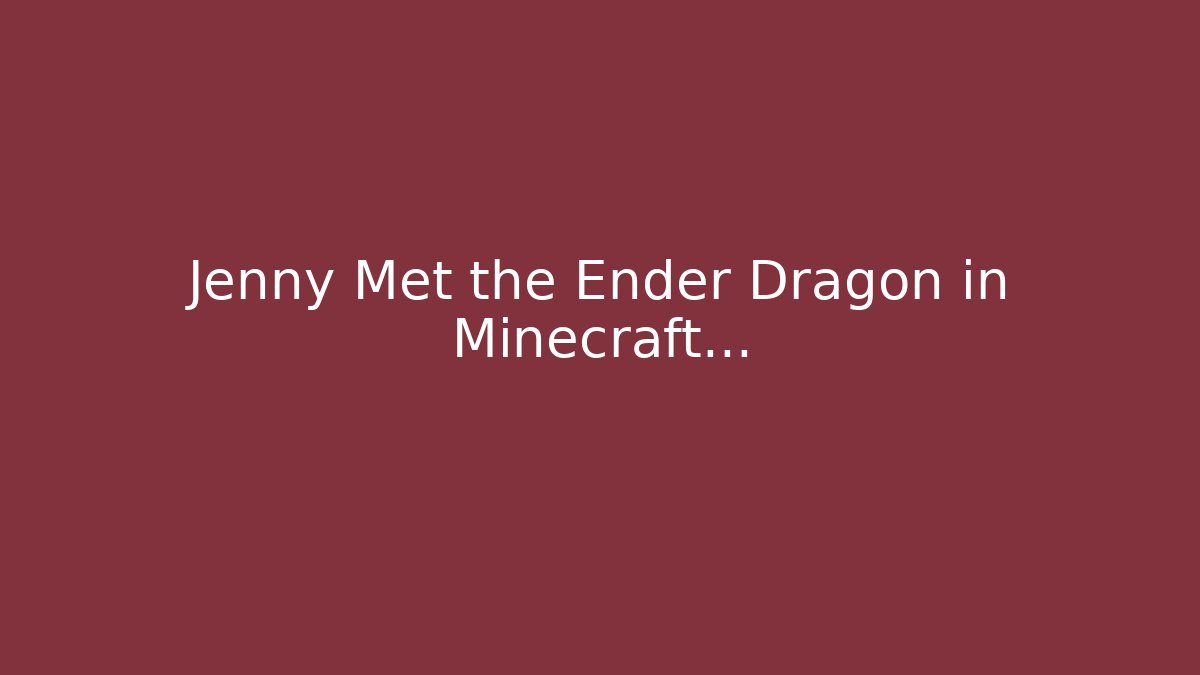 Jenny Met the Ender Dragon in Minecraft…