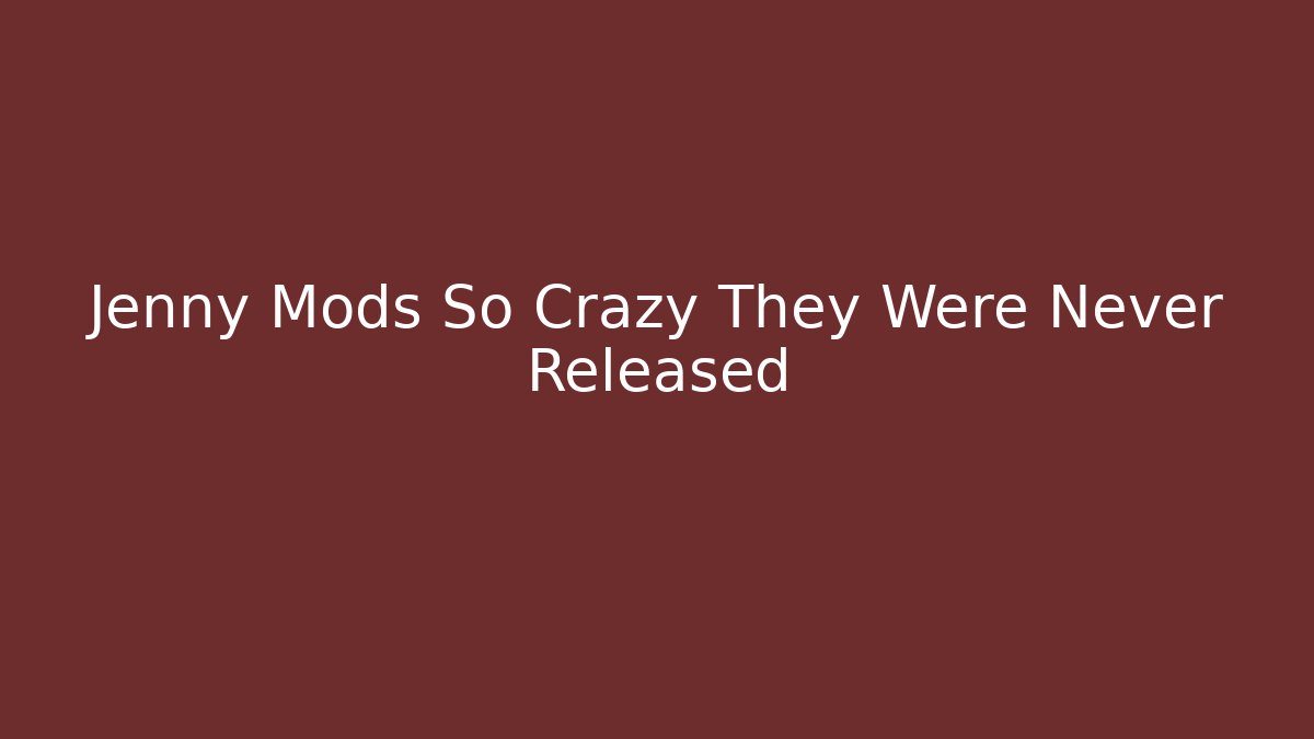 Jenny Mods So Crazy They Were Never Released