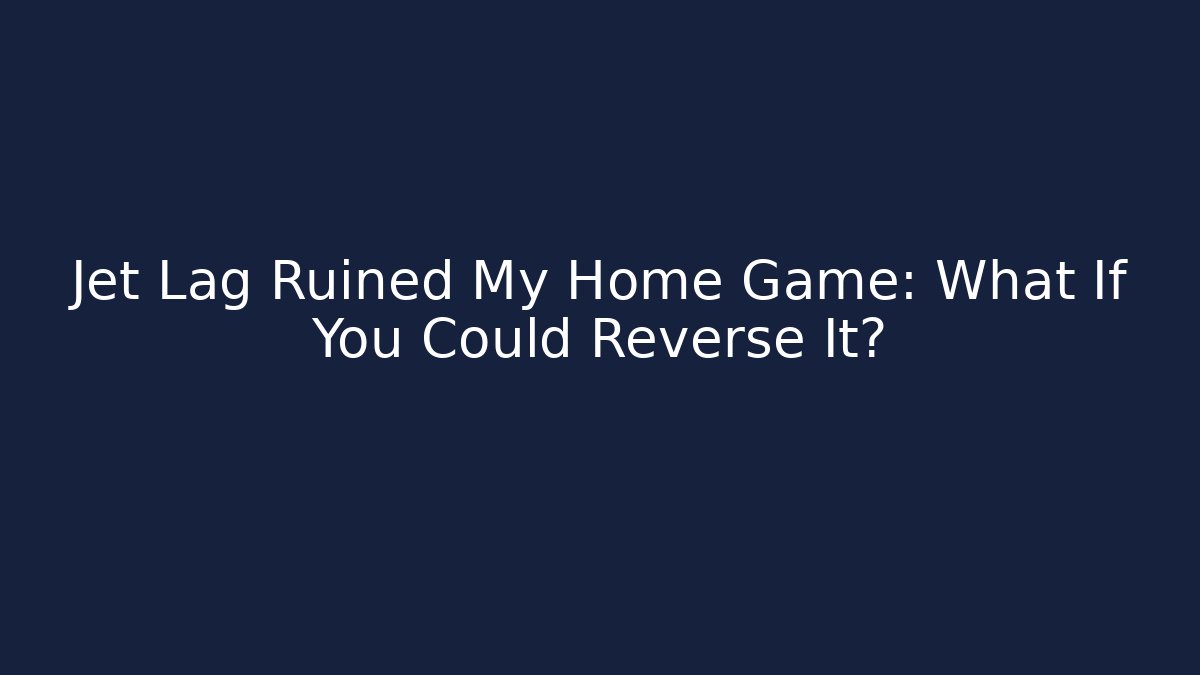 Jet Lag Ruined My Home Game: What If You Could Reverse It?