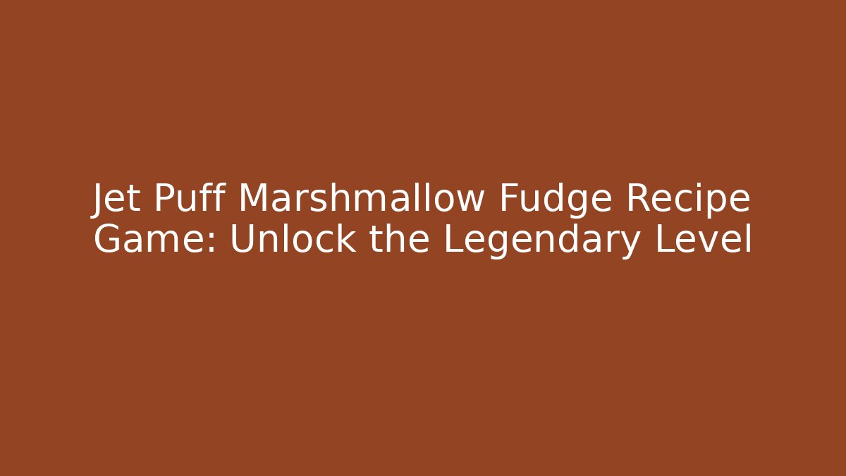 Jet Puff Marshmallow Fudge Recipe Game: Unlock the Legendary Level