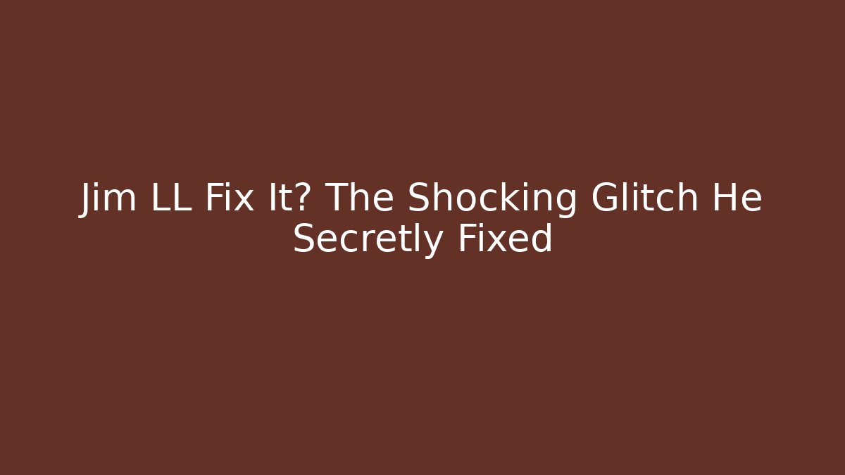 Jim LL Fix It? The Shocking Glitch He Secretly Fixed
