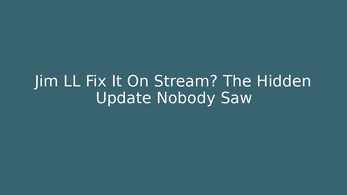 Jim LL Fix It On Stream? The Hidden Update Nobody Saw