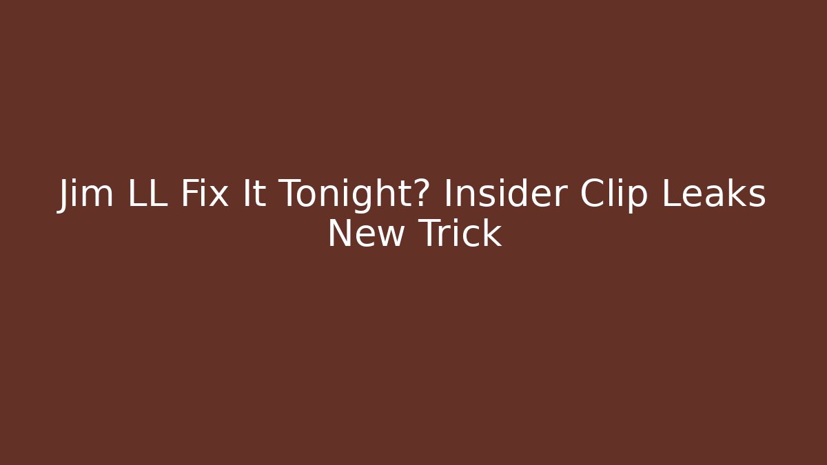 Jim LL Fix It Tonight? Insider Clip Leaks New Trick