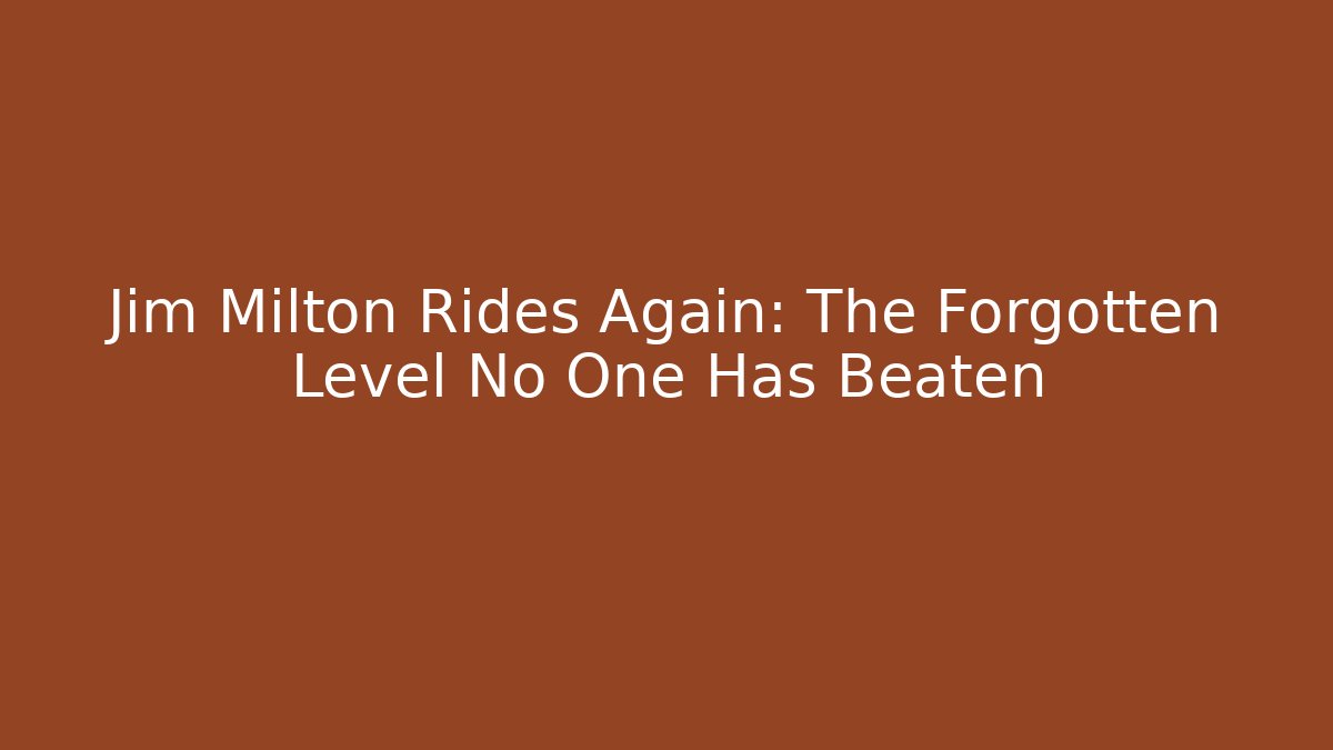 Jim Milton Rides Again: The Forgotten Level No One Has Beaten