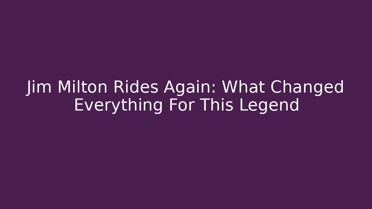 Jim Milton Rides Again: What Changed Everything For This Legend