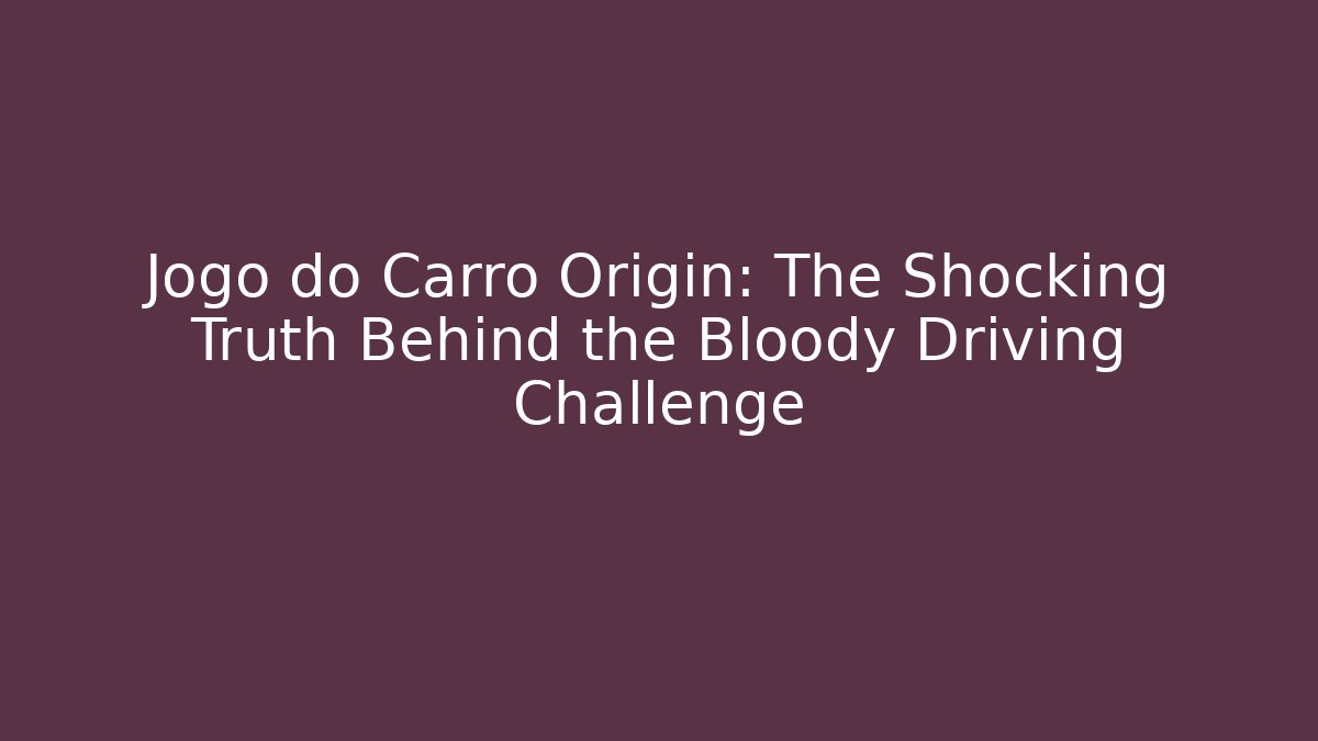 Jogo do Carro Origin: The Shocking Truth Behind the Bloody Driving Challenge