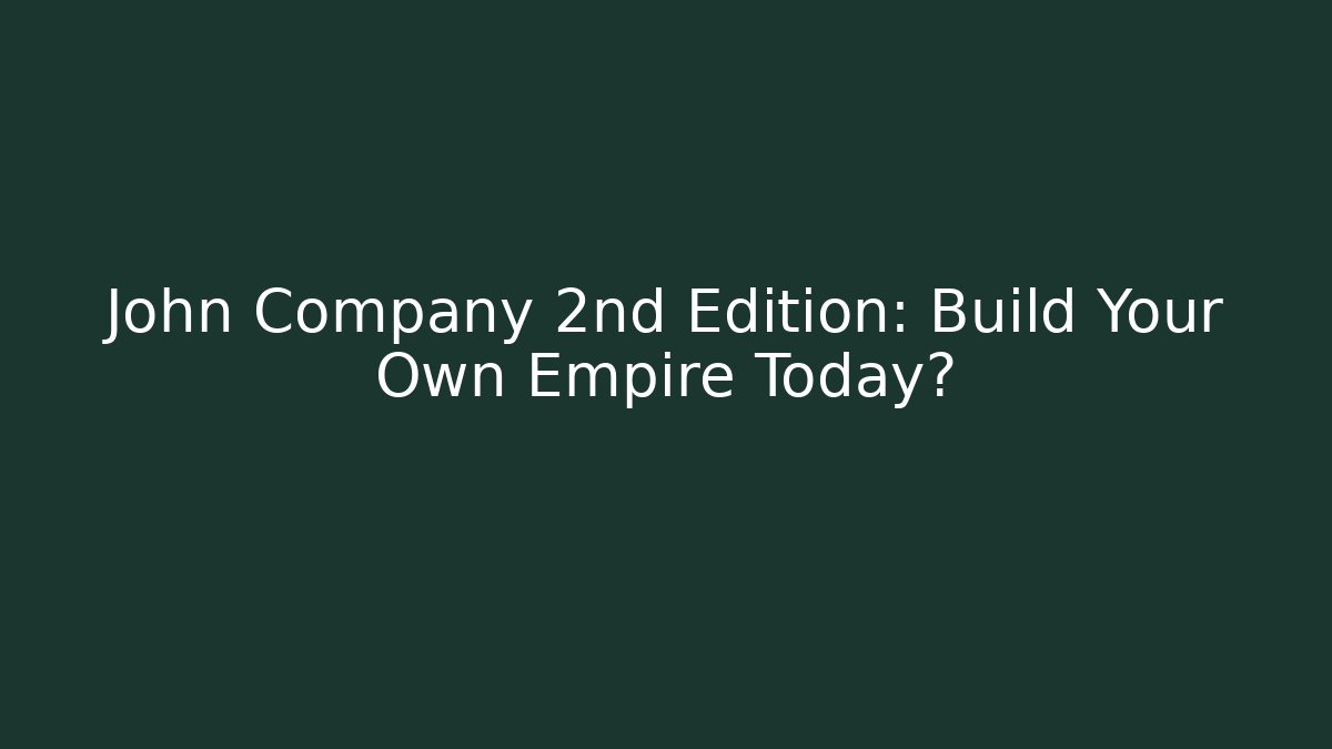 John Company 2nd Edition: Build Your Own Empire Today?