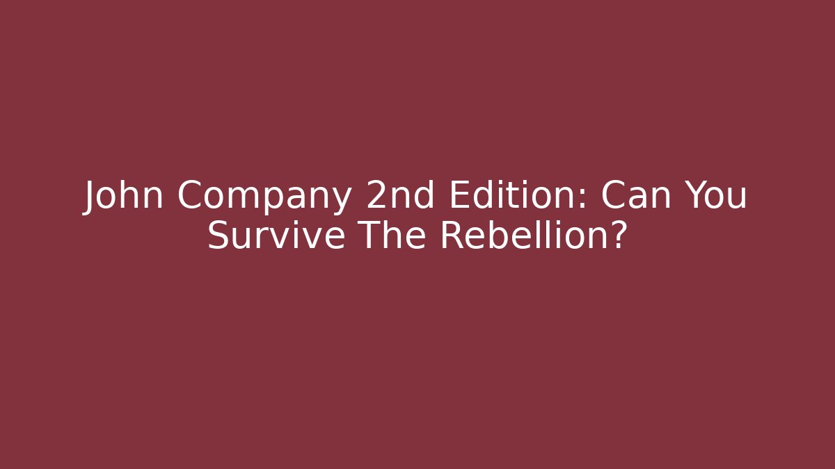 John Company 2nd Edition: Can You Survive The Rebellion?