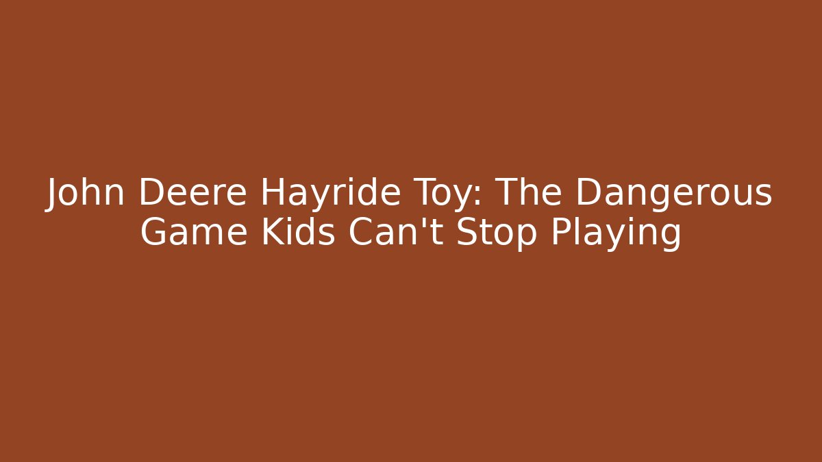 John Deere Hayride Toy: The Dangerous Game Kids Can't Stop Playing