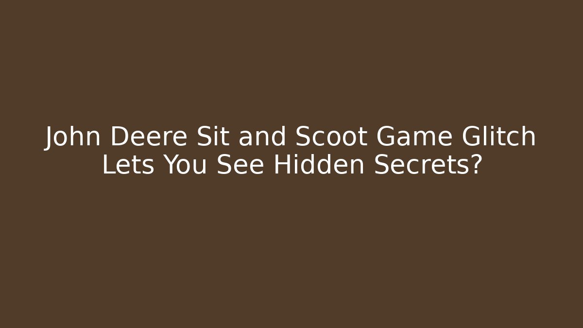 John Deere Sit and Scoot Game Glitch Lets You See Hidden Secrets?