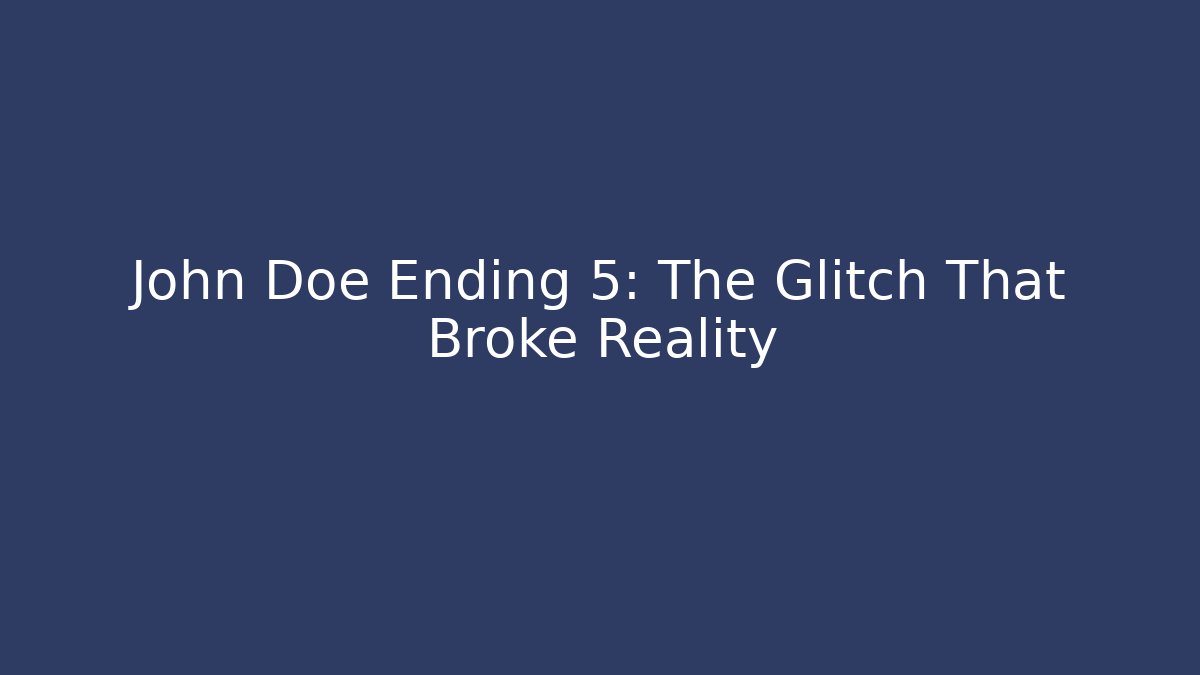 John Doe Ending 5: The Glitch That Broke Reality