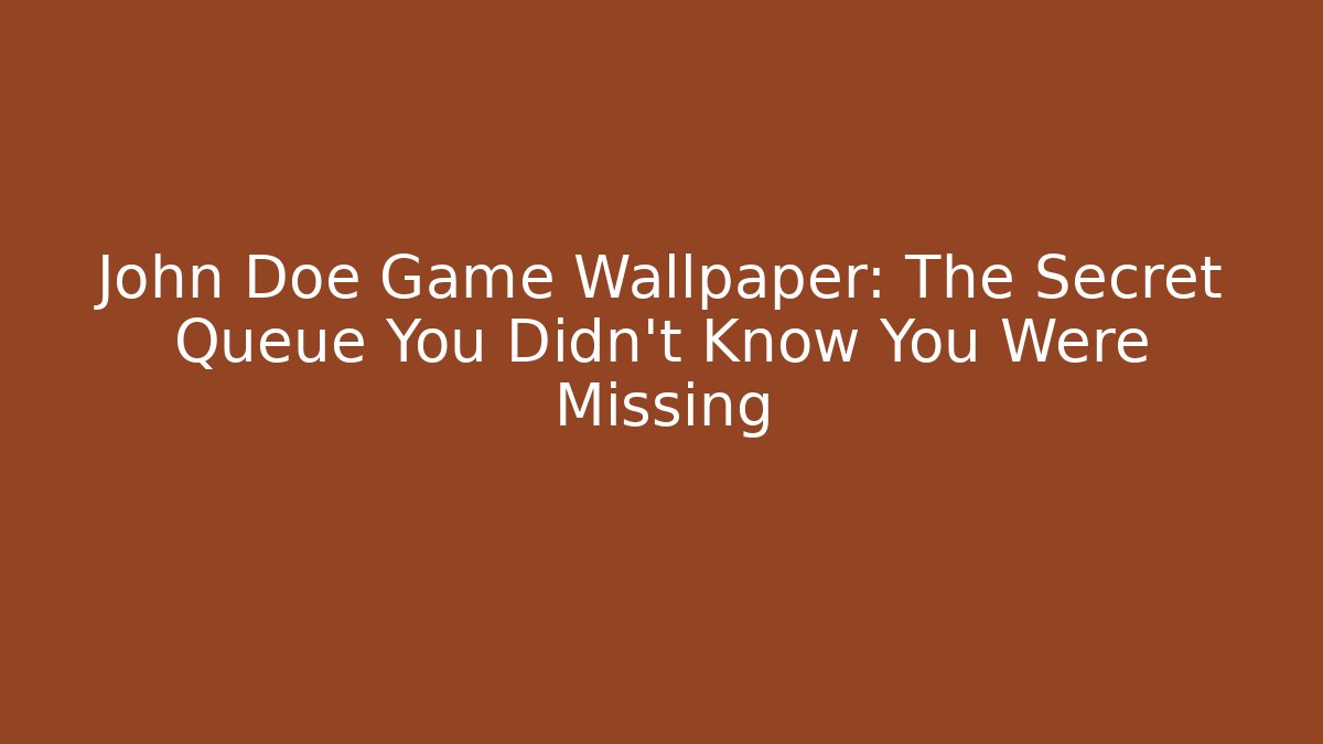 John Doe Game Wallpaper: The Secret Queue You Didn’t Know You Were Missing